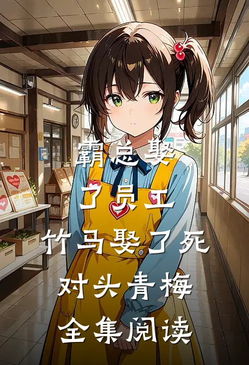 霸总娶了员工，竹马娶了死对头青梅全集阅读