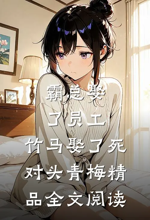 霸总娶了员工，竹马娶了死对头青梅精品全文阅读
