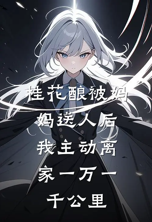桂花酿被妈妈送人后，我主动离家一万一千公里(小超苏棠)热门完本小说_最新小说桂花酿被妈妈送人后，我主动离家一万一千公里小超苏棠