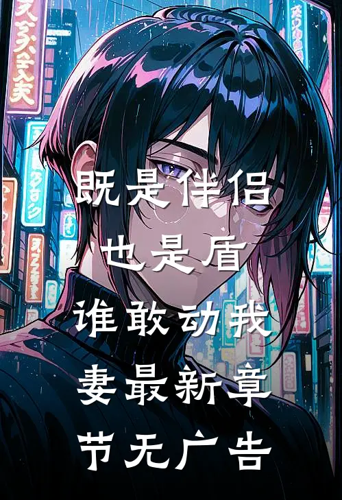 既是伴侣也是盾，谁敢动我妻最新章节无广告