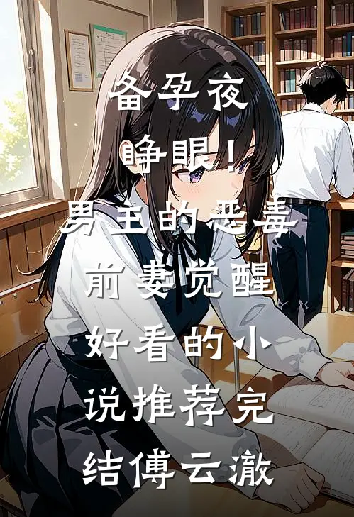 备孕夜睁眼！男主的恶毒前妻觉醒好看的小说推荐完结傅云澈
