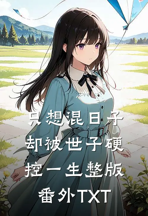 只想混日子，却被世子硬控一生整版番外TXT