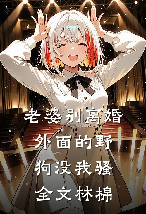 老婆别离婚，外面的野狗没我骚全文林棉