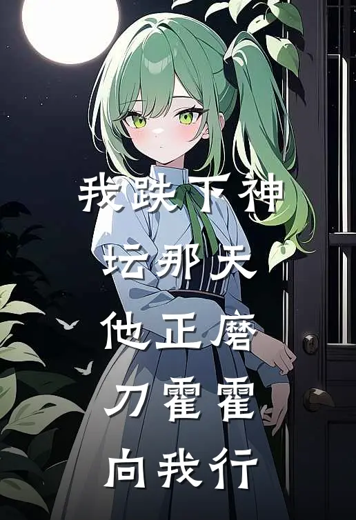 我跌下神坛那天，他正磨刀霍霍向我行(谢微之祝禾光)热门小说推荐_免费小说在线看我跌下神坛那天，他正磨刀霍霍向我行谢微之祝禾光