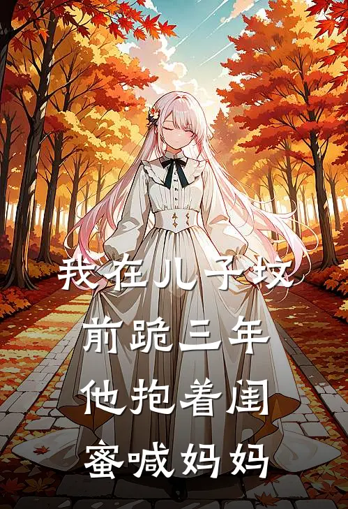 我在儿子坟前跪三年，他抱着闺蜜喊妈妈夏荞沈景川完结好看小说_无弹窗全文免费阅读我在儿子坟前跪三年，他抱着闺蜜喊妈妈(夏荞沈景川)
