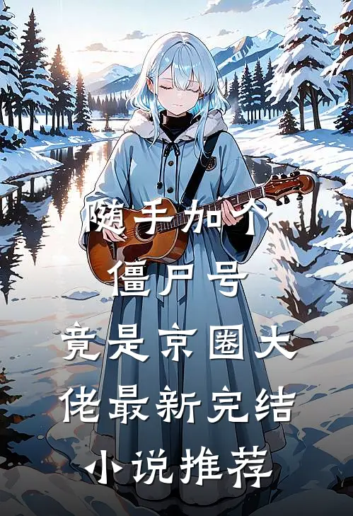 随手加个僵尸号，竟是京圈大佬最新完结小说推荐
