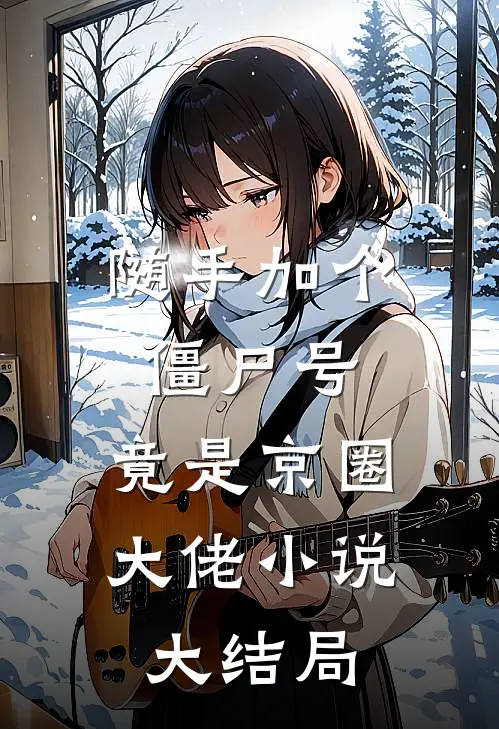 随手加个僵尸号，竟是京圈大佬小说大结局