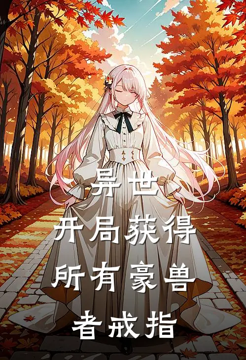 《异世：开局获得所有豪兽者戒指》袁野白石火爆新书_异世：开局获得所有豪兽者戒指(袁野白石)最新热门小说