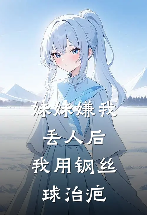 妹妹嫌我丢人后，我用钢丝球治疤苏小姐棠棠小说完结免费_最新章节列表妹妹嫌我丢人后，我用钢丝球治疤(苏小姐棠棠)