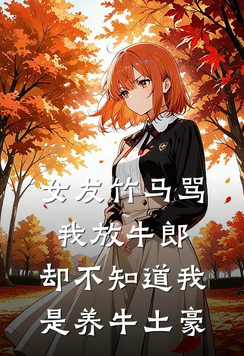 女友竹马骂我放牛郎，却不知道我是养牛土豪(席湛苏浅心)已完结小说_小说免费阅读女友竹马骂我放牛郎，却不知道我是养牛土豪席湛苏浅心