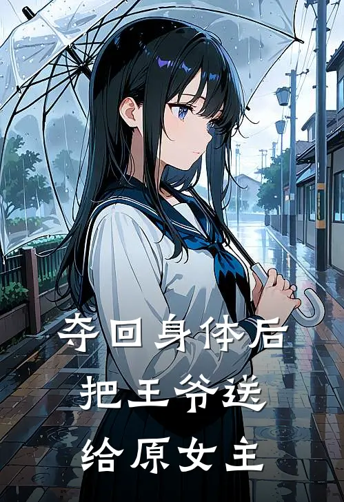 夺回身体后，把王爷送给原女主抖音热门免费小说大全_小说推荐完本夺回身体后，把王爷送给原女主(抖音热门)