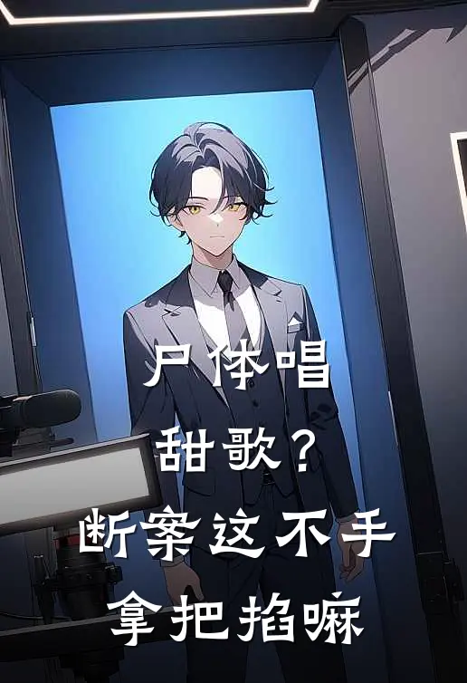 尸体唱甜歌？断案这不手拿把掐嘛(抖音热门)最新小说_免费阅读完整版小说尸体唱甜歌？断案这不手拿把掐嘛(抖音热门)