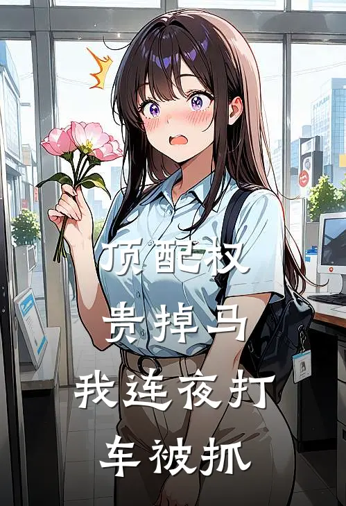 顶配权贵掉马，我连夜打车被抓(梁浔之宋枝楹)免费小说完结版_免费小说免费阅读顶配权贵掉马，我连夜打车被抓梁浔之宋枝楹