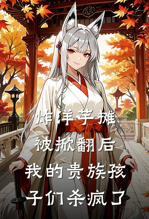 《炸洋芋摊被掀翻后，我的贵族孩子们杀疯了》赵刚宋微雨_(炸洋芋摊被掀翻后，我的贵族孩子们杀疯了)全集在线阅读