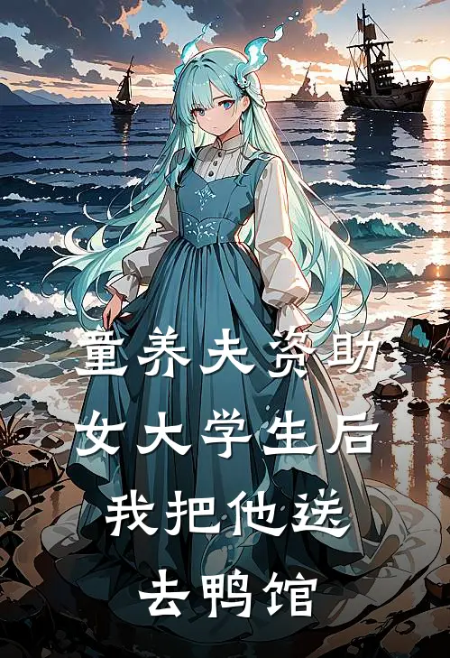 童养夫资助女大学生后，我把他送去鸭馆(姜念陆川)好看的完结小说_完本小说童养夫资助女大学生后，我把他送去鸭馆姜念陆川
