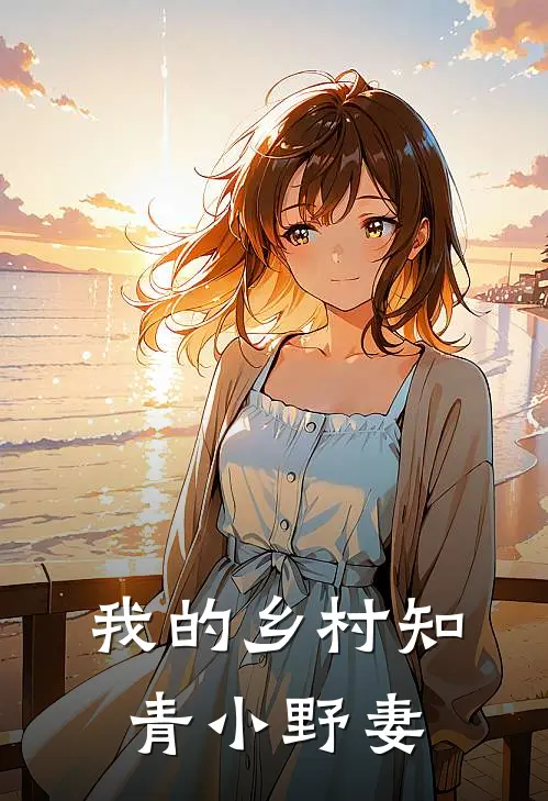 我的乡村知青小野妻(赵大牛胡老四)完本小说推荐_最新章节列表我的乡村知青小野妻(赵大牛胡老四)