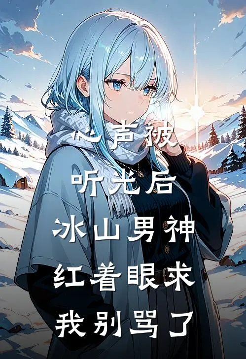 《心声被听光后，冰山男神红着眼求我别骂了》沈确苏念火爆新书_心声被听光后，冰山男神红着眼求我别骂了(沈确苏念)免费小说