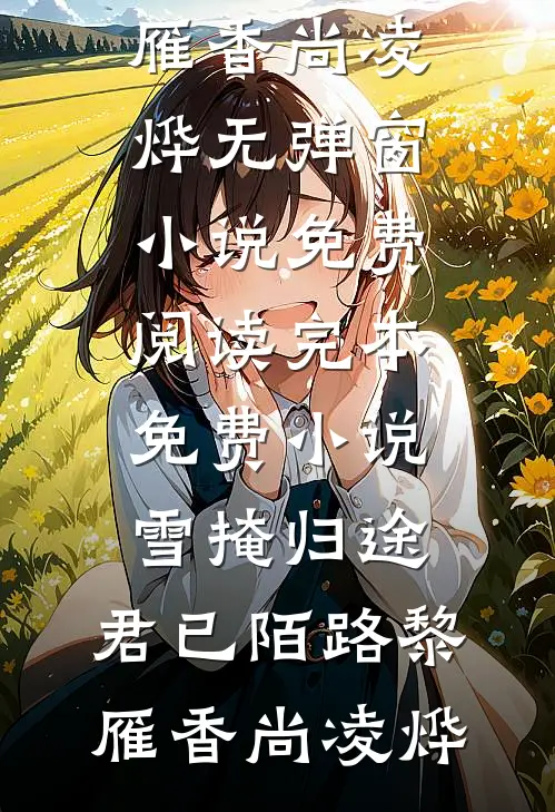 雪掩归途，君已陌路(黎雁香尚凌烨)无弹窗小说免费阅读_完本免费小说雪掩归途，君已陌路黎雁香尚凌烨