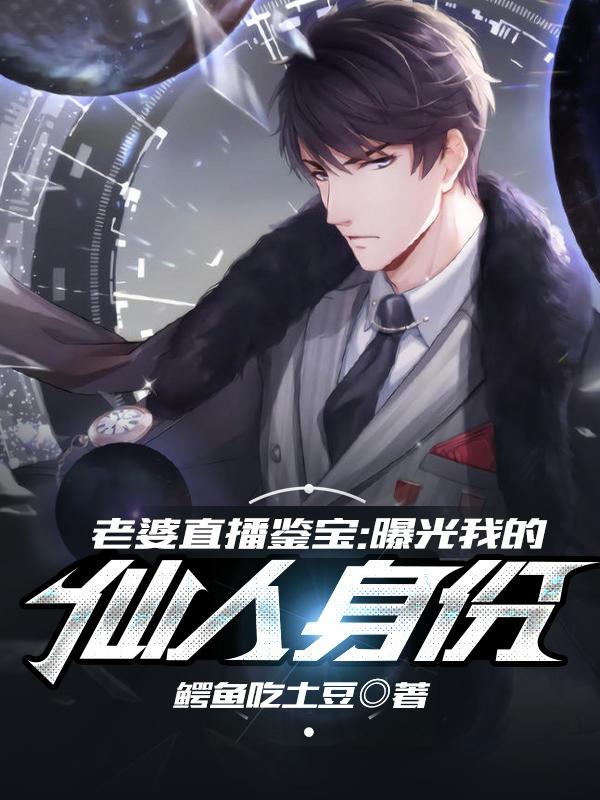 老婆直播鉴宝,曝光我的仙人身份