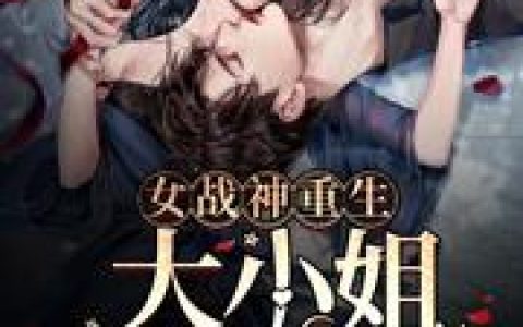 《女战神重生：大小姐马甲A炸了》小说章节目录阿绯,凤九晞全文免费阅读