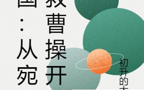 三国：从宛城救曹操开始曹征曹操，曹征曹操全本在线阅读