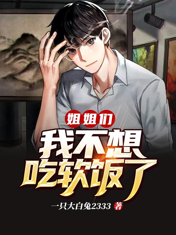 姐姐们,我不想吃软饭了