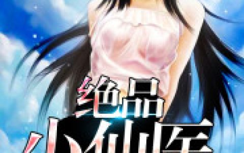 绝品小仙医抖音微信小说张小雪夏流全本在线免费阅读