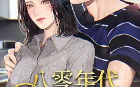 《八零年代：宠宠小娇妻》小说章节目录夏灵,阿明全文免费阅读