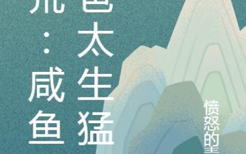 洪荒：咸鱼奶爸太生猛！抖音微信小说敖辰祖龙全本在线免费阅读