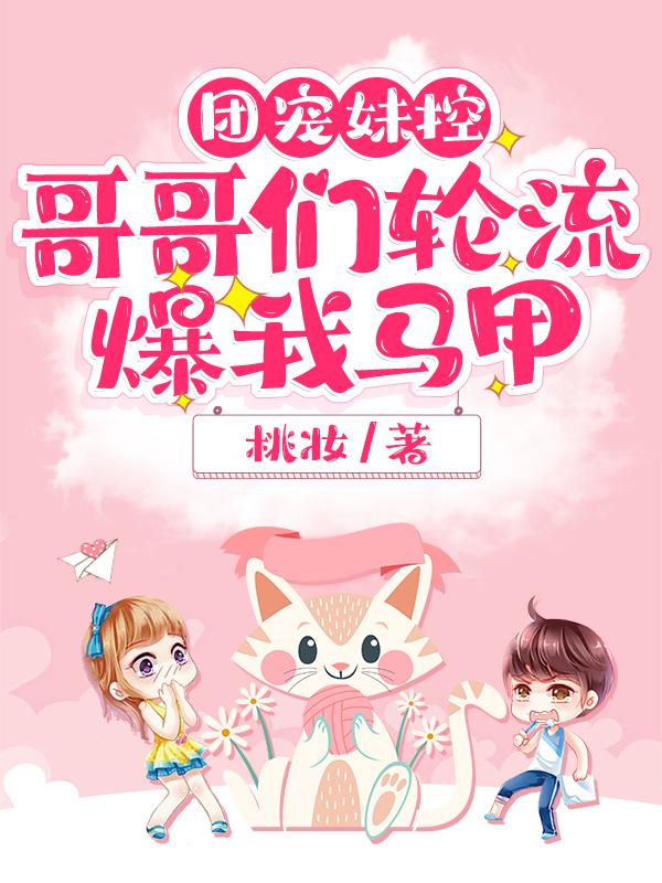 团宠妹控,哥哥们轮流爆我马甲