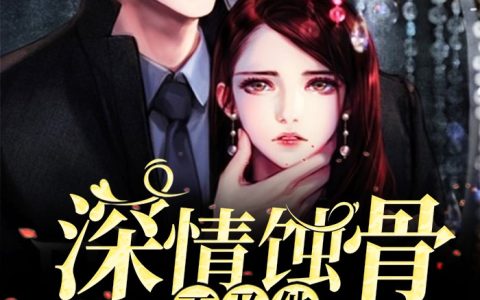 《深情蚀骨不及他眉眼如初》小说全本在线试读，《深情蚀骨不及他眉眼如初》最新章节目录