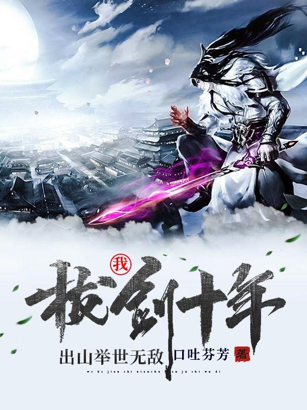 我,拔剑十年,出山举世无敌