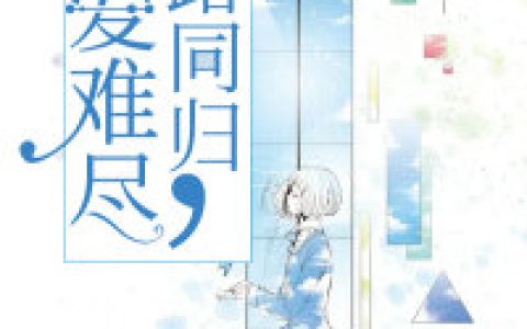 《此爱难尽，陌路同归》小说全本在线试读，《此爱难尽，陌路同归》最新章节目录
