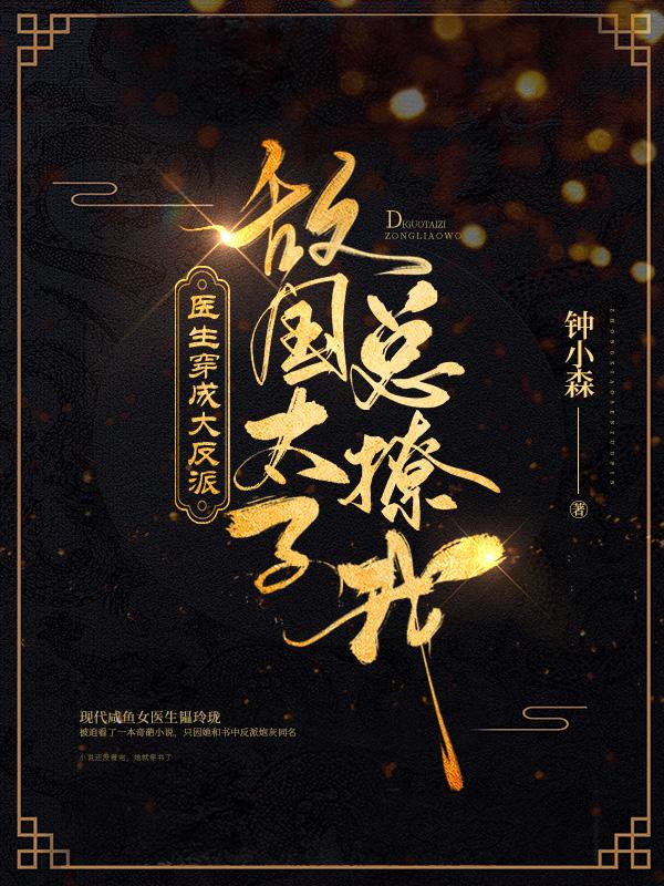 医生穿成大反派:敌国太子总撩我