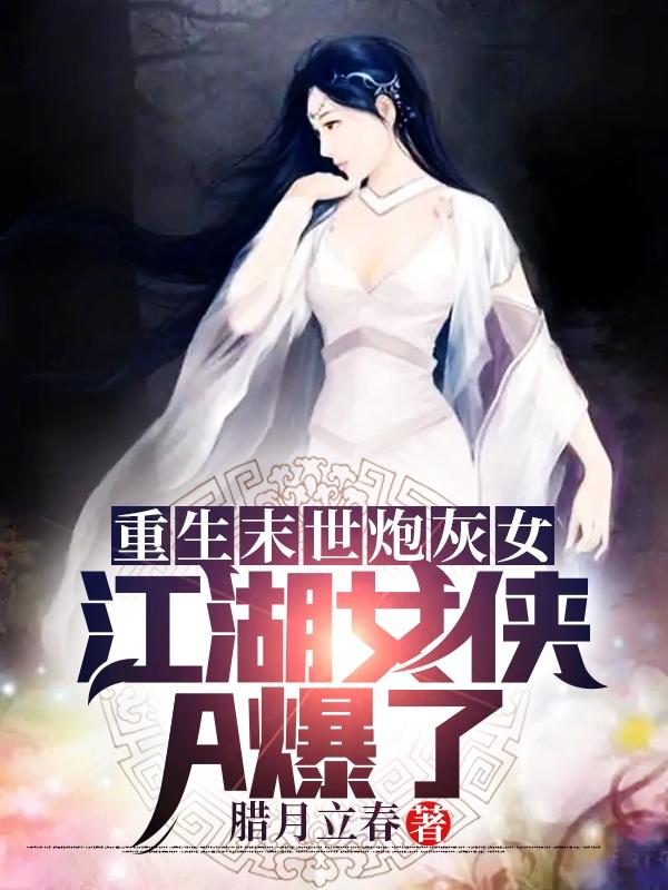重生末世炮灰女:江湖女侠A爆了