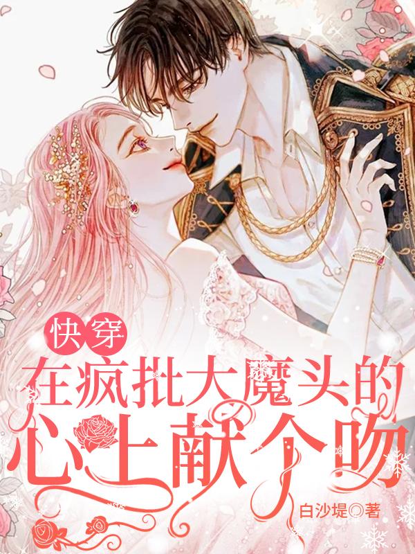 快穿:在疯批大魔头的心上献个吻