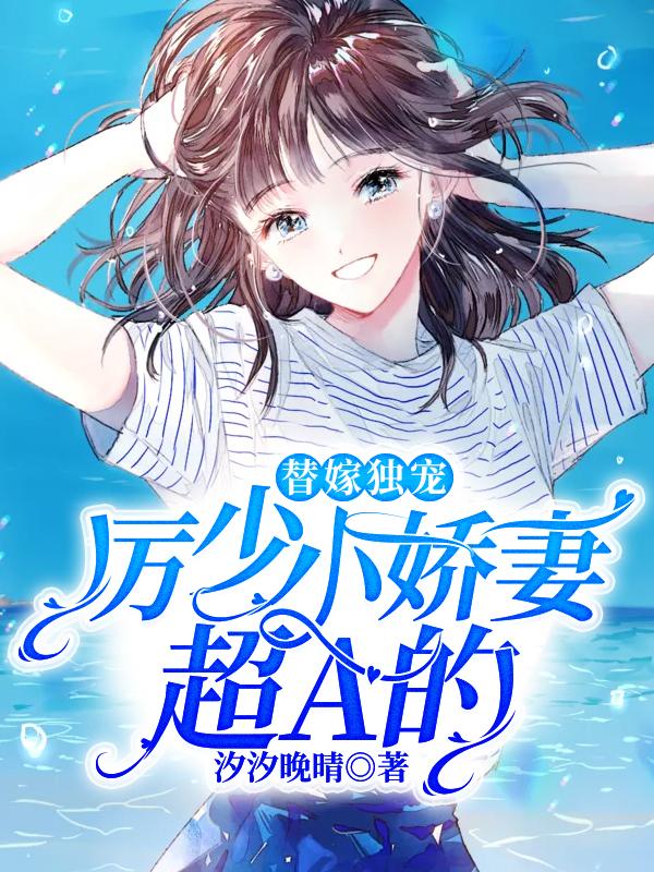 替嫁独宠:厉少小娇妻超A的
