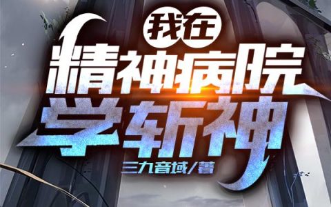 《我在精神病院学斩神》小说章节目录林七夜,阿诺全文免费阅读