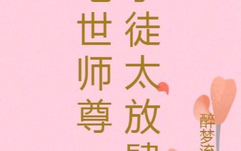 《绝世师尊：孽徒太放肆》小说章节目录徒儿,素云全文免费阅读