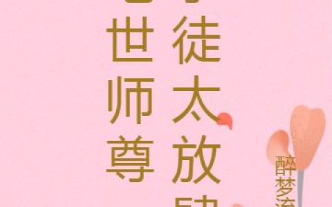 《绝世师尊：孽徒太放肆》小说章节目录徒儿,素云全文免费阅读