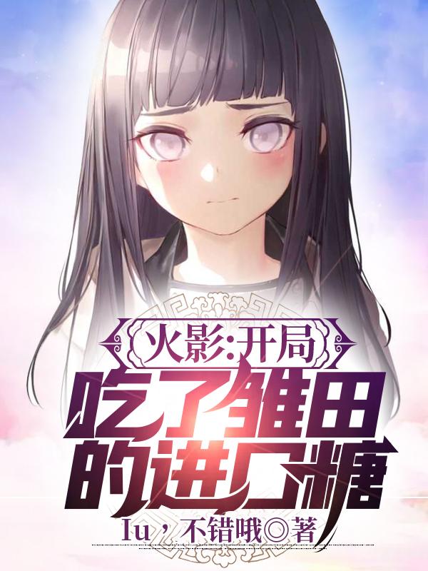 火影:开局吃了雏田的进口糖!