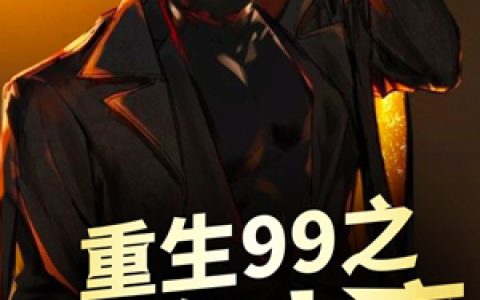 《重生99之投资大亨》小说角色周勋韩雨全本章节免费在线阅读