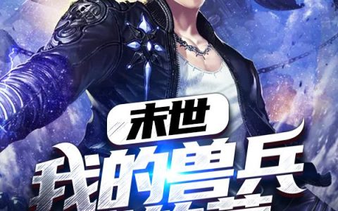 《末世我的兽兵我的营》小说章节目录钟炜晨,赵小军全文免费阅读
