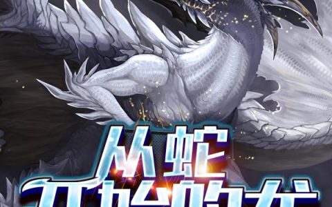 《从蛇开始的龙》小说章节目录张开小口,陌生全文免费阅读