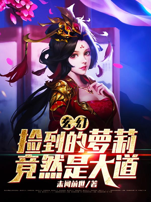玄幻:捡到的萝莉竟然是大道