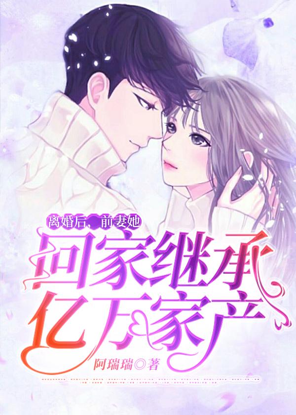 离婚后,前妻她回家继承亿万家产