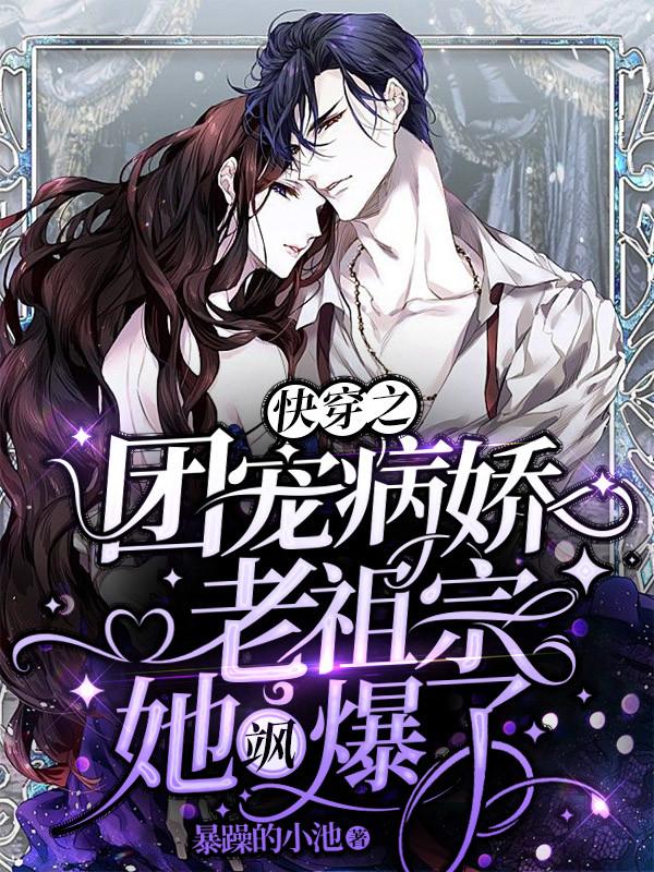 快穿之团宠病娇老祖宗她飒爆了