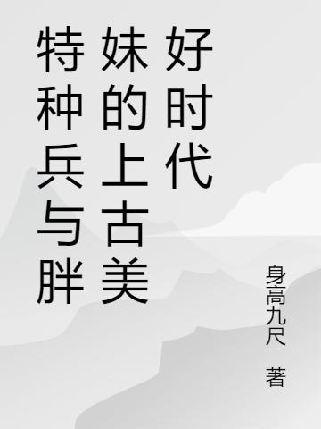 特种兵与胖妹的上古美好时代
