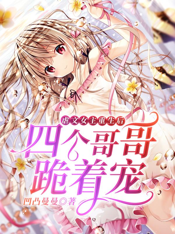 虐文女主重生后,四个哥哥跪着宠