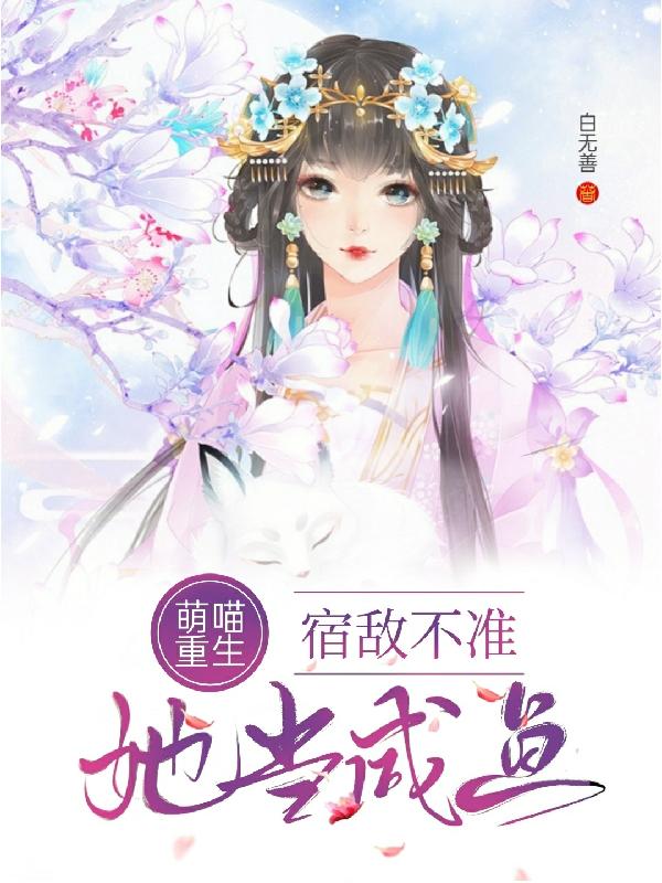 萌喵重生:宿敌不准她当咸鱼